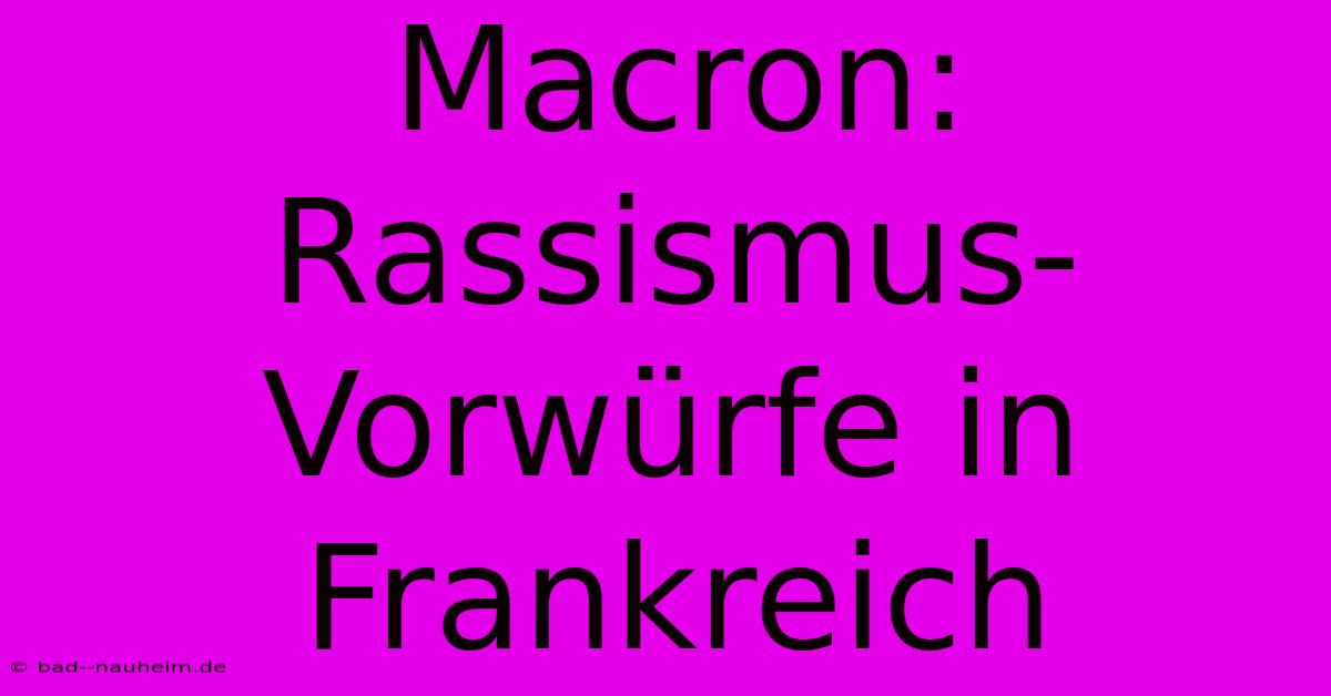 Macron: Rassismus-Vorwürfe In Frankreich