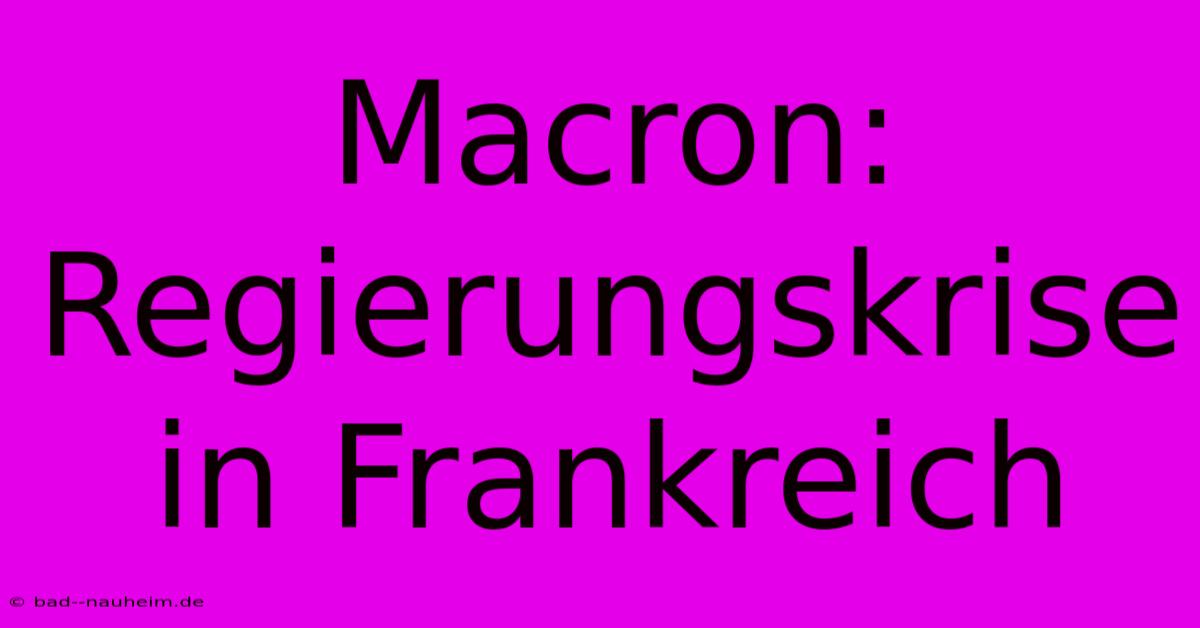 Macron: Regierungskrise In Frankreich