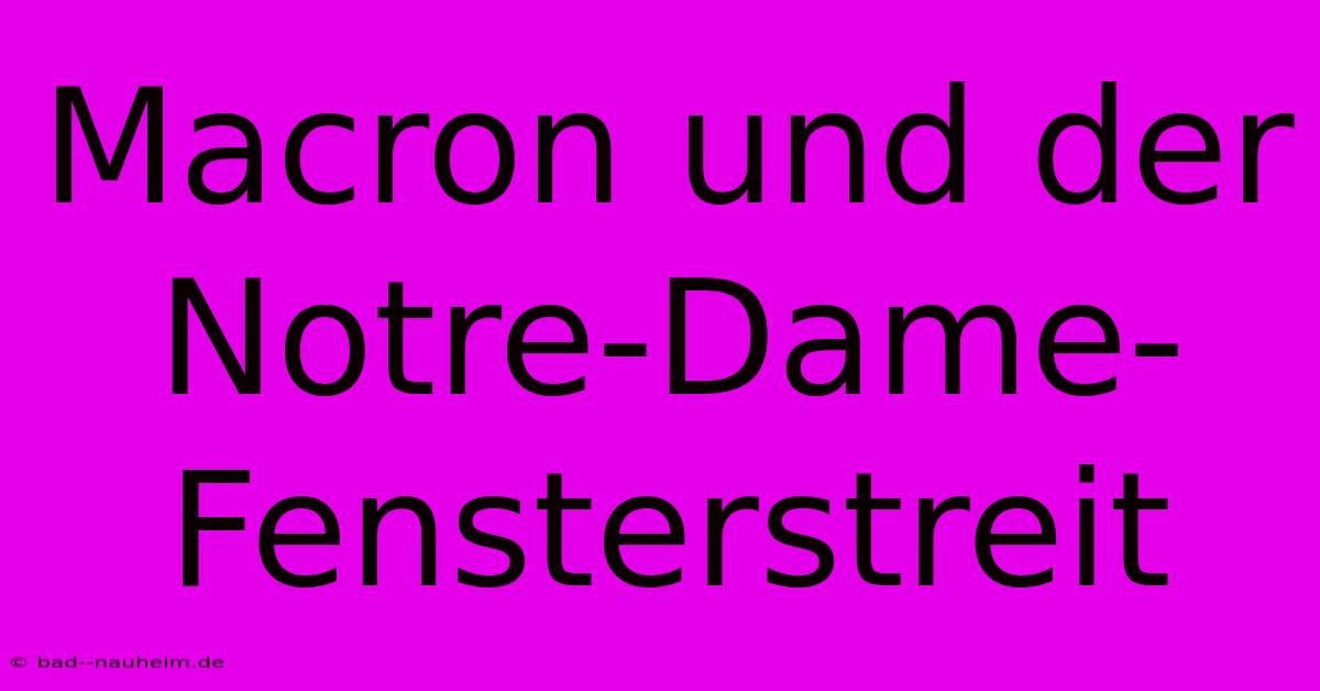 Macron Und Der Notre-Dame-Fensterstreit