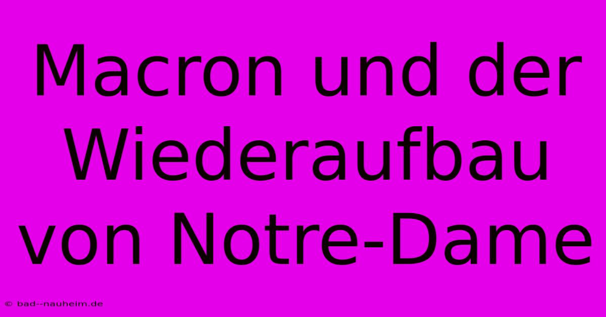 Macron Und Der Wiederaufbau Von Notre-Dame