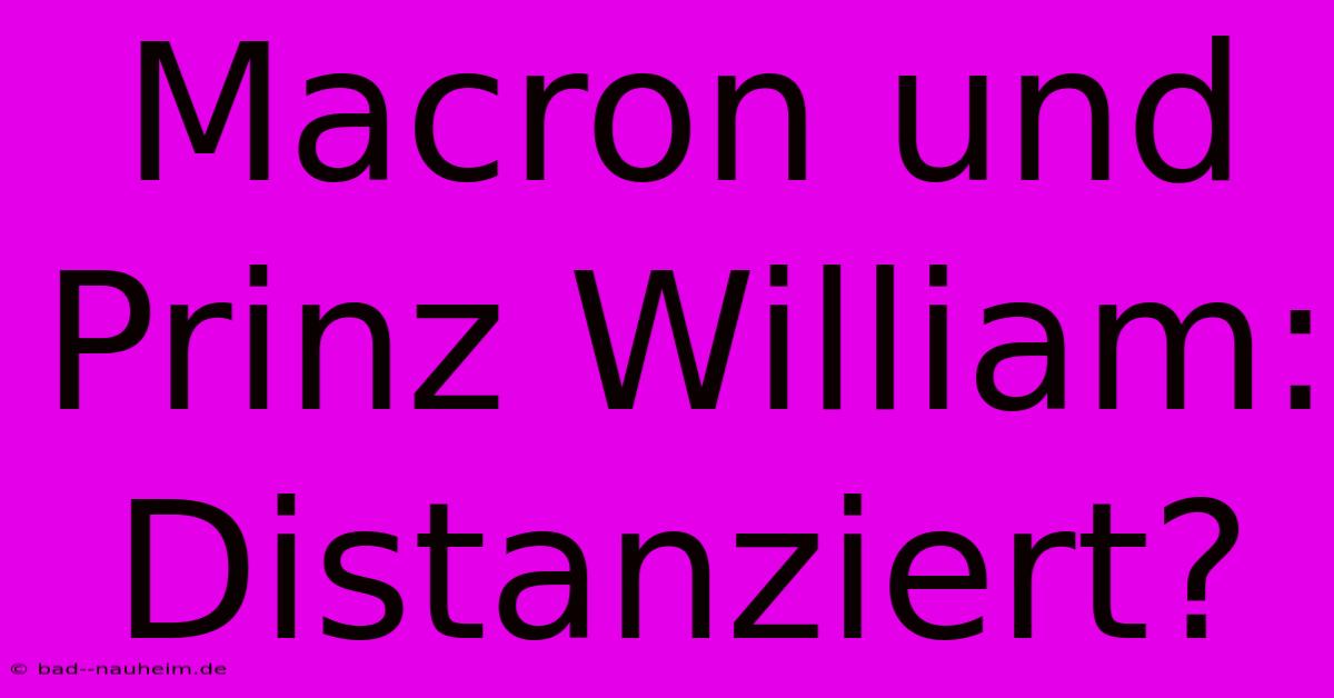 Macron Und Prinz William: Distanziert?