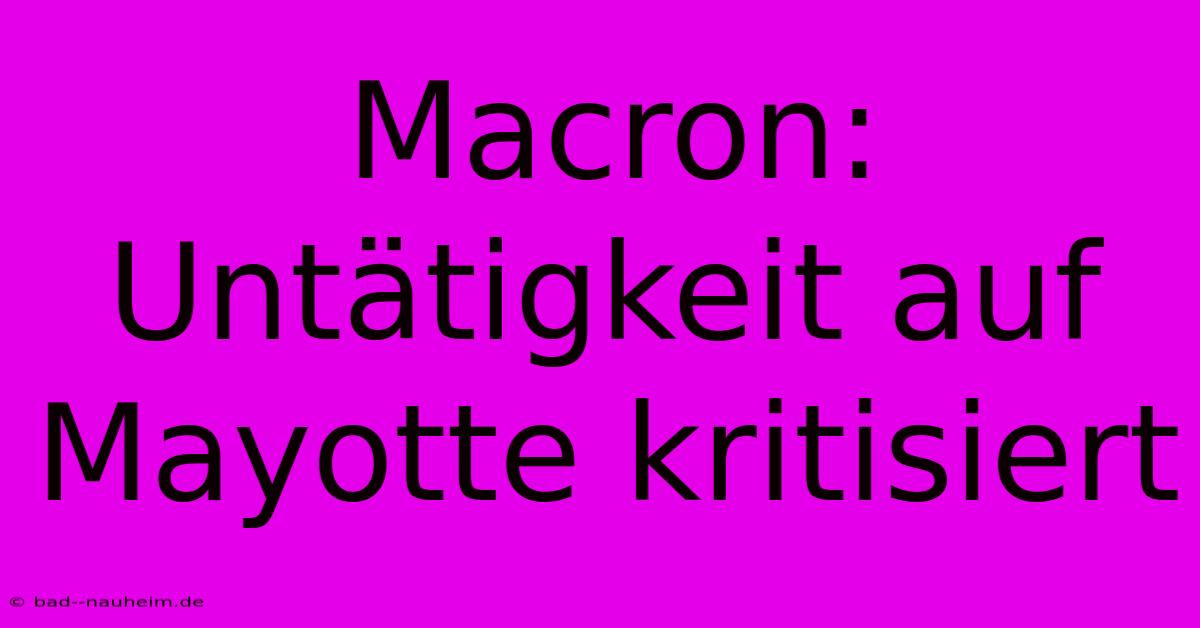 Macron: Untätigkeit Auf Mayotte Kritisiert