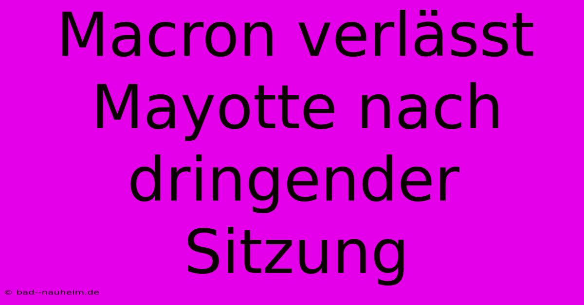 Macron Verlässt Mayotte Nach Dringender Sitzung