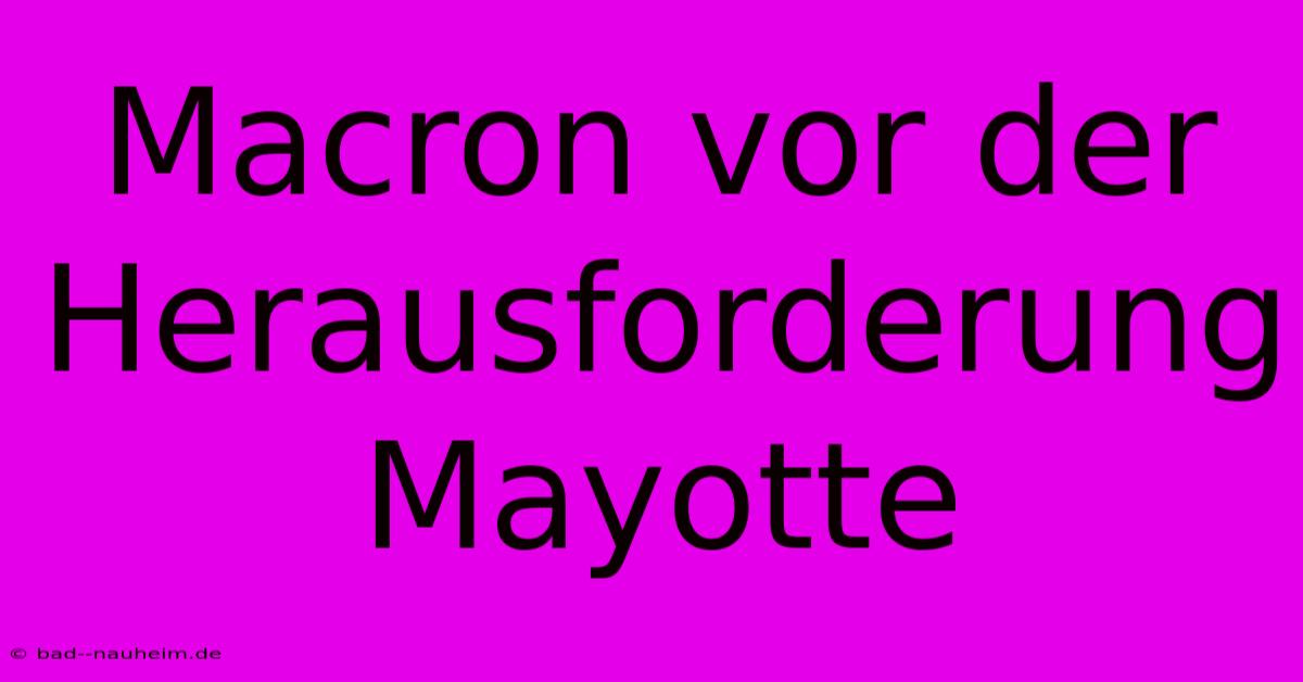 Macron Vor Der Herausforderung Mayotte