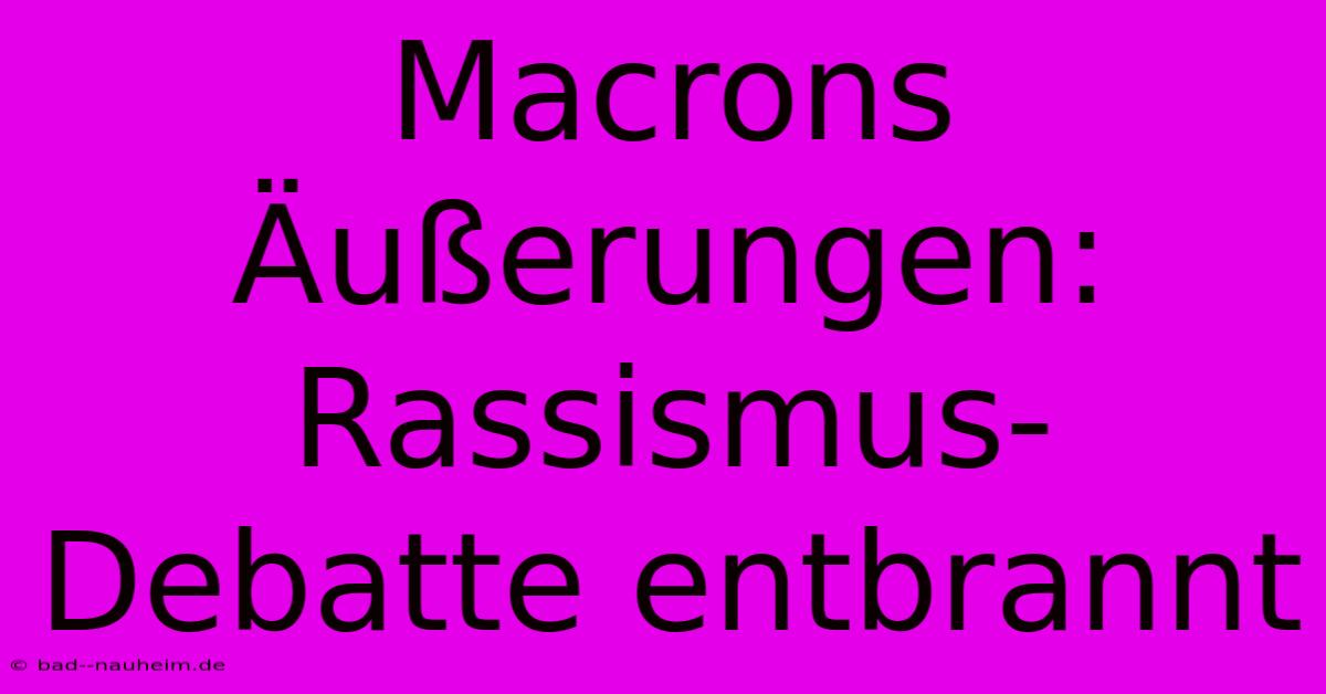 Macrons Äußerungen: Rassismus-Debatte Entbrannt