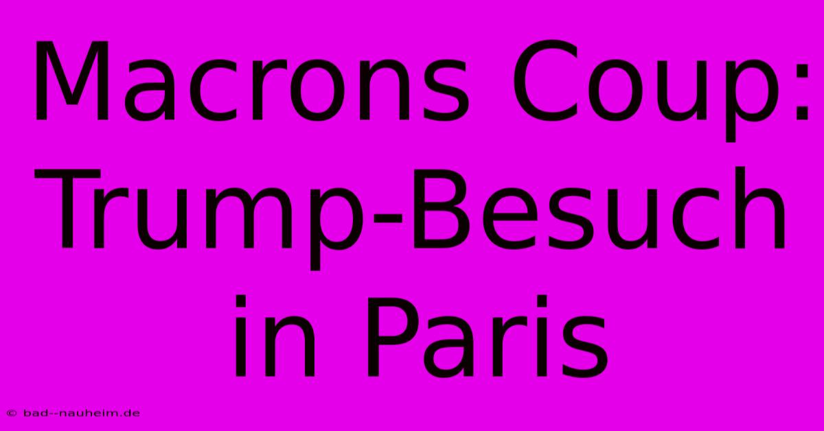 Macrons Coup: Trump-Besuch In Paris