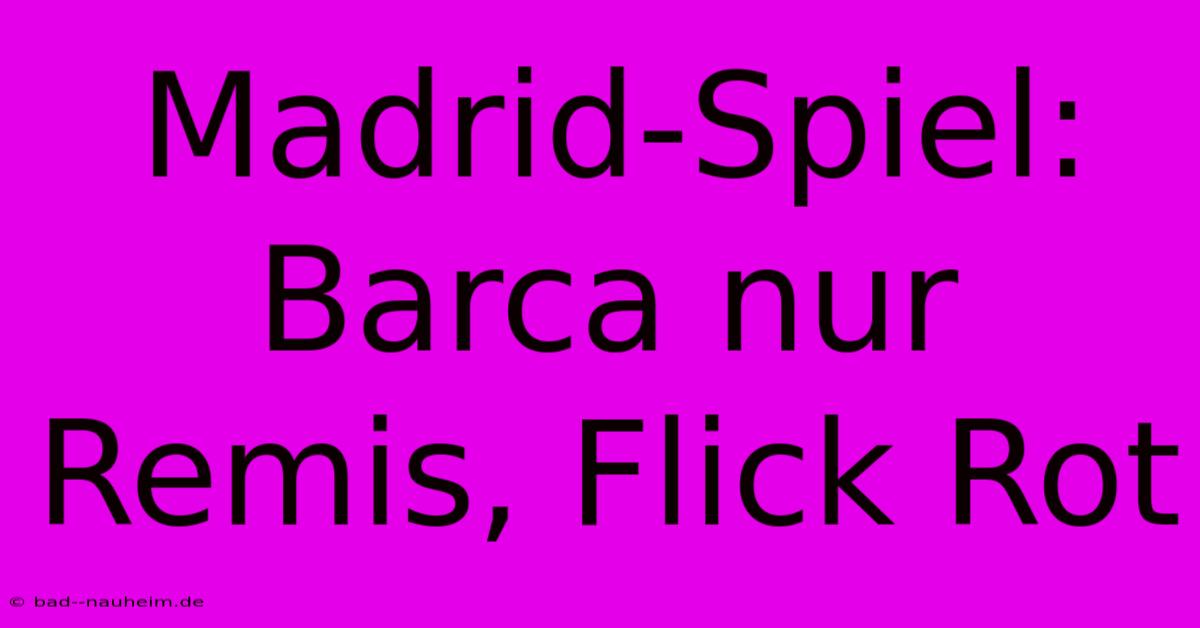 Madrid-Spiel: Barca Nur Remis, Flick Rot