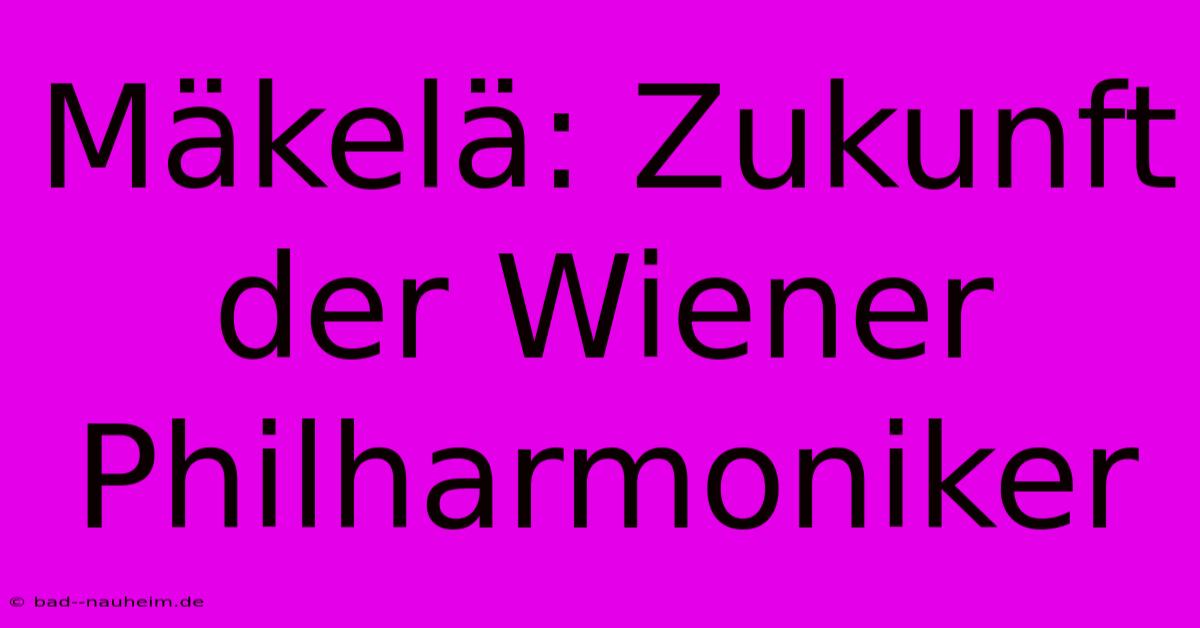 Mäkelä: Zukunft Der Wiener Philharmoniker