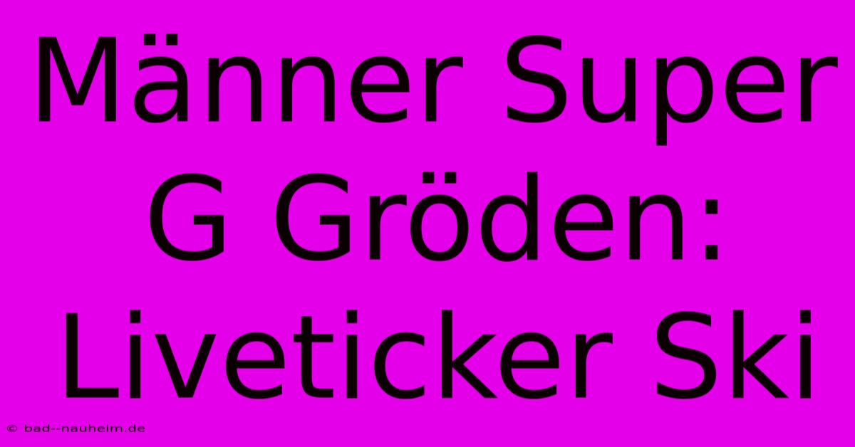 Männer Super G Gröden: Liveticker Ski