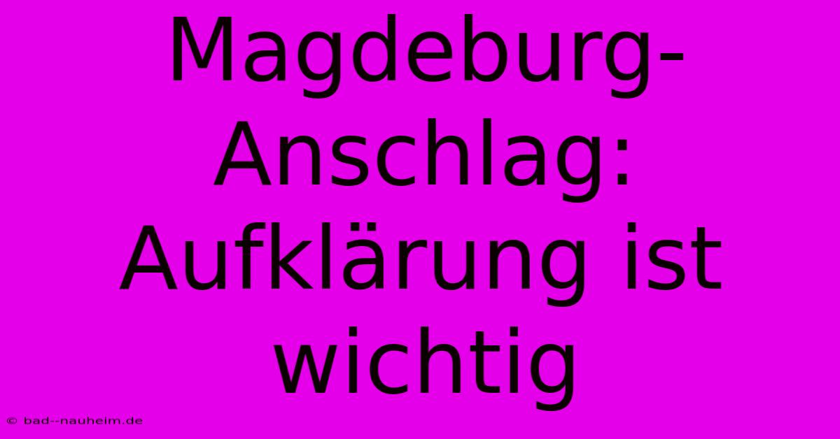 Magdeburg-Anschlag:  Aufklärung Ist Wichtig