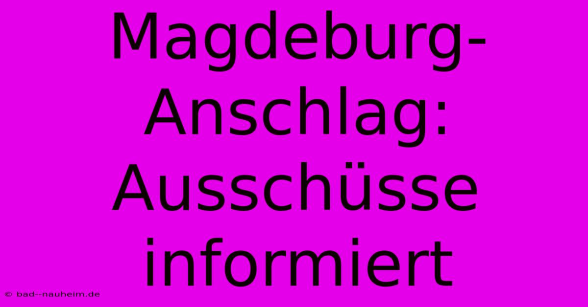 Magdeburg-Anschlag:  Ausschüsse Informiert