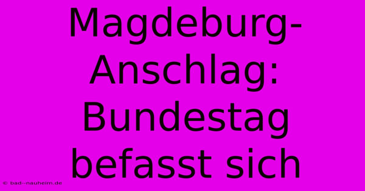 Magdeburg-Anschlag: Bundestag Befasst Sich