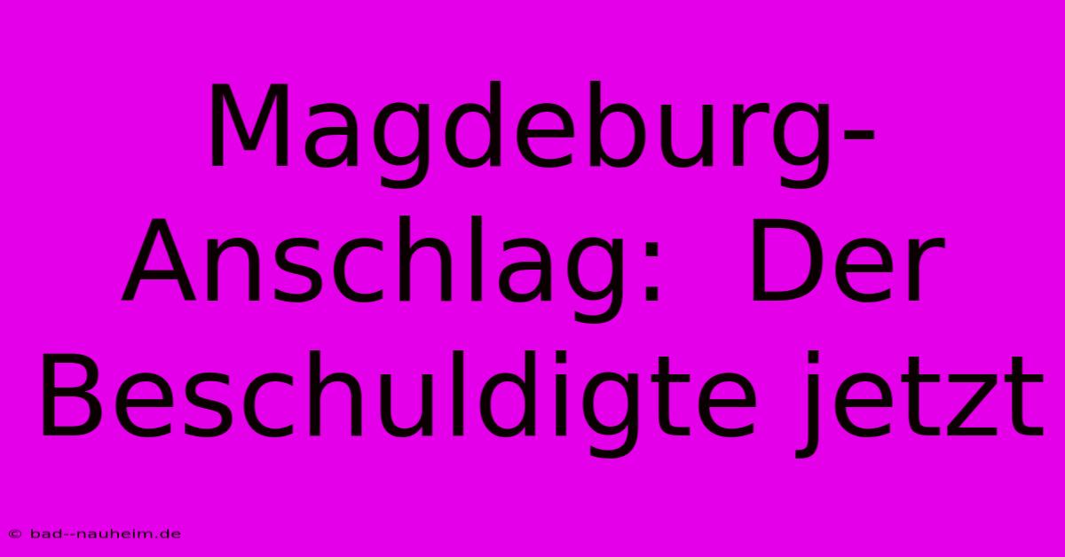 Magdeburg-Anschlag:  Der Beschuldigte Jetzt