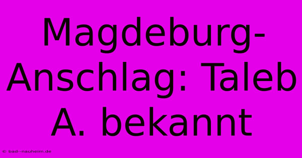 Magdeburg-Anschlag: Taleb A. Bekannt