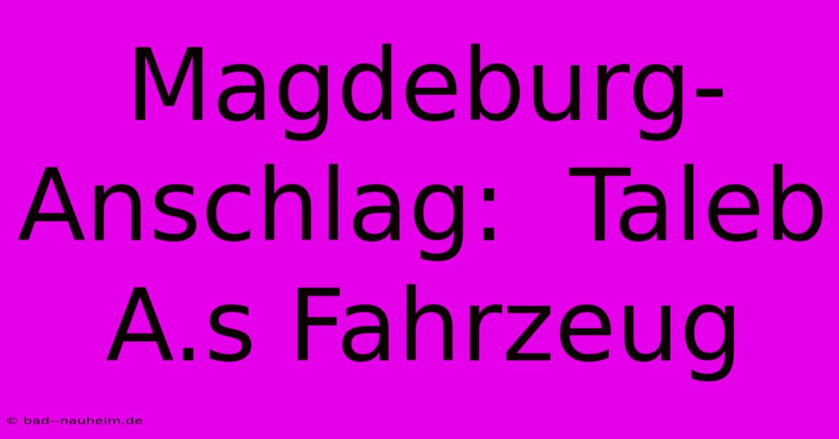 Magdeburg-Anschlag:  Taleb A.s Fahrzeug