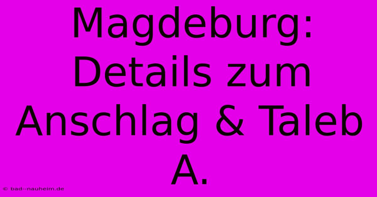 Magdeburg: Details Zum Anschlag & Taleb A.