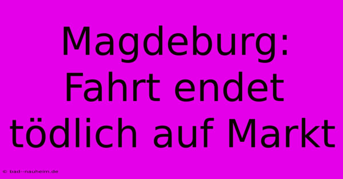 Magdeburg:  Fahrt Endet Tödlich Auf Markt