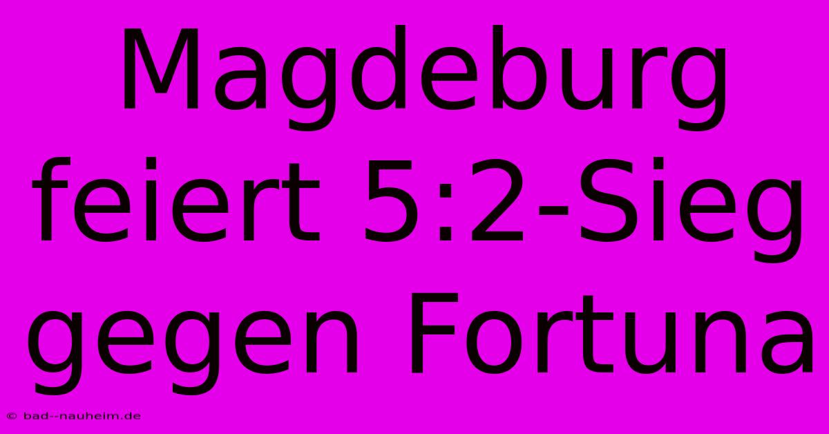 Magdeburg Feiert 5:2-Sieg Gegen Fortuna