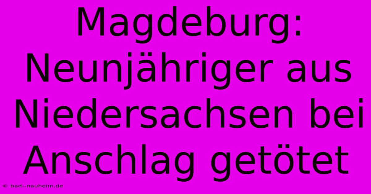 Magdeburg: Neunjähriger Aus Niedersachsen Bei Anschlag Getötet