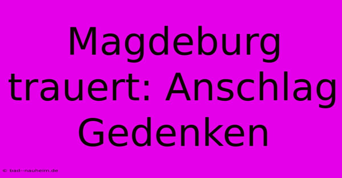 Magdeburg Trauert: Anschlag Gedenken