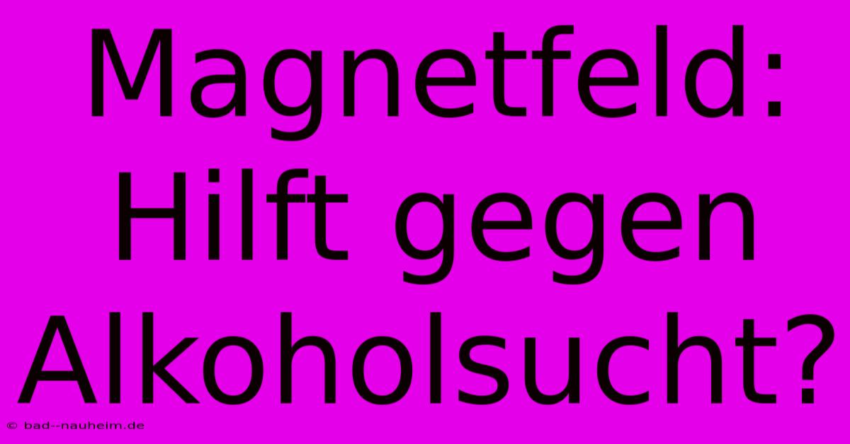 Magnetfeld: Hilft Gegen Alkoholsucht?