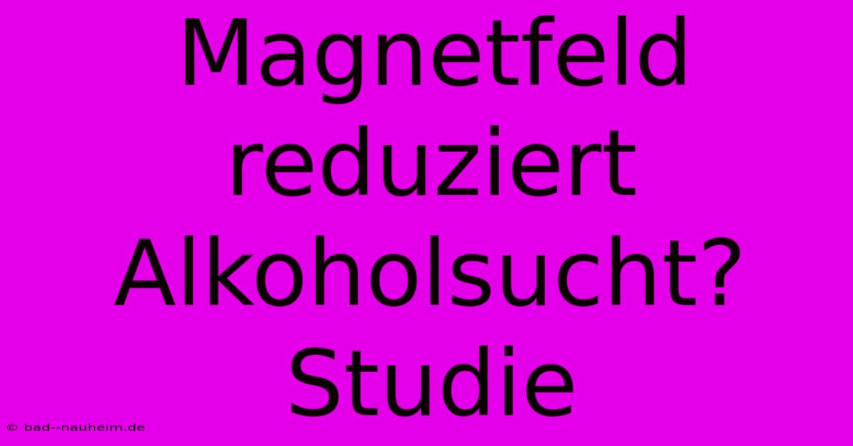 Magnetfeld Reduziert Alkoholsucht? Studie