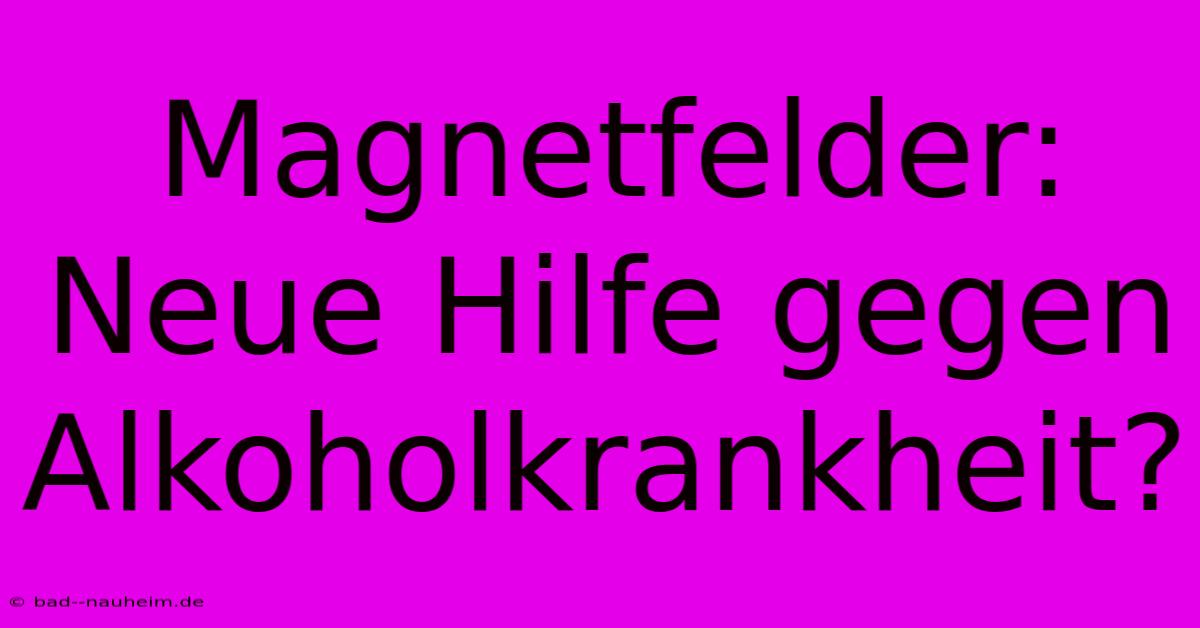 Magnetfelder: Neue Hilfe Gegen Alkoholkrankheit?