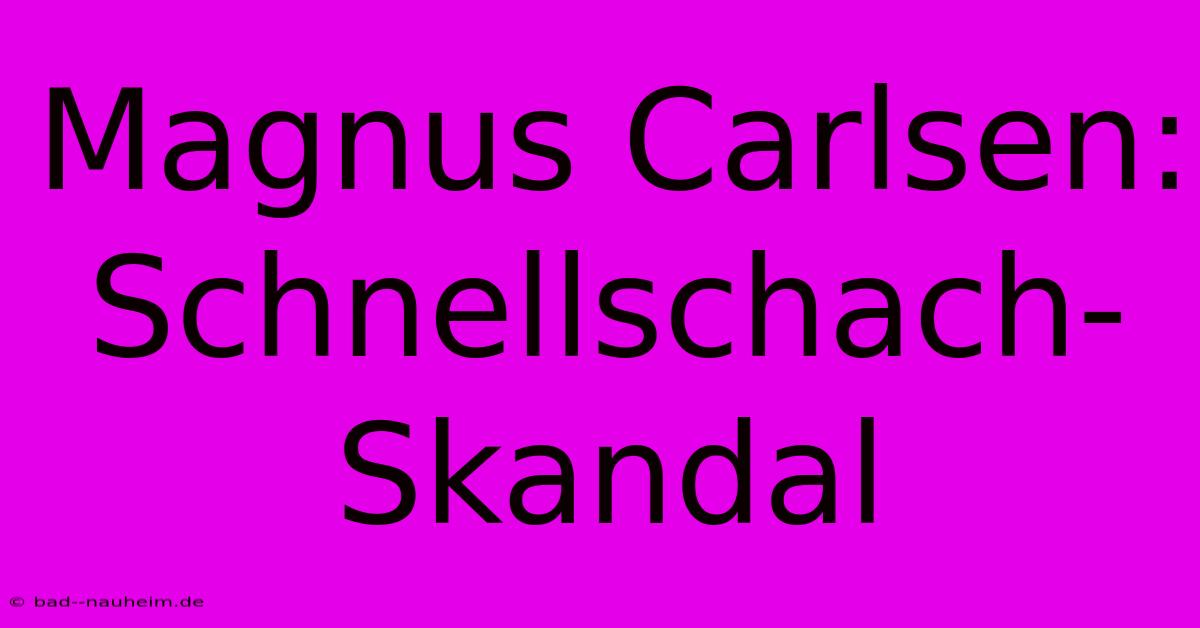 Magnus Carlsen: Schnellschach-Skandal