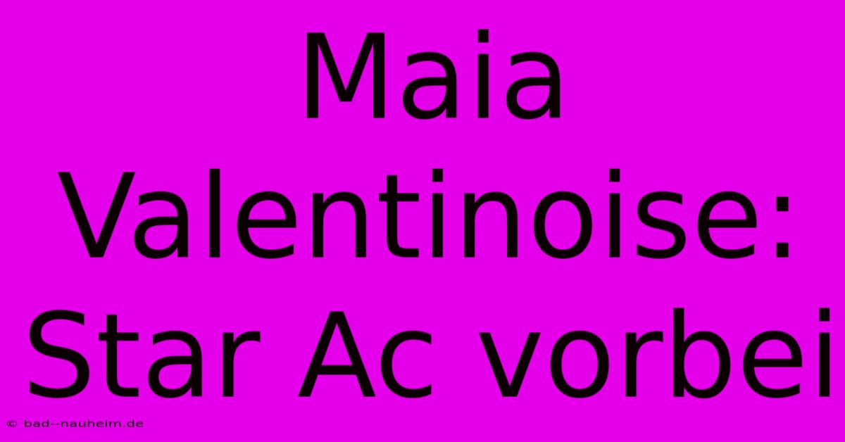 Maia Valentinoise: Star Ac Vorbei