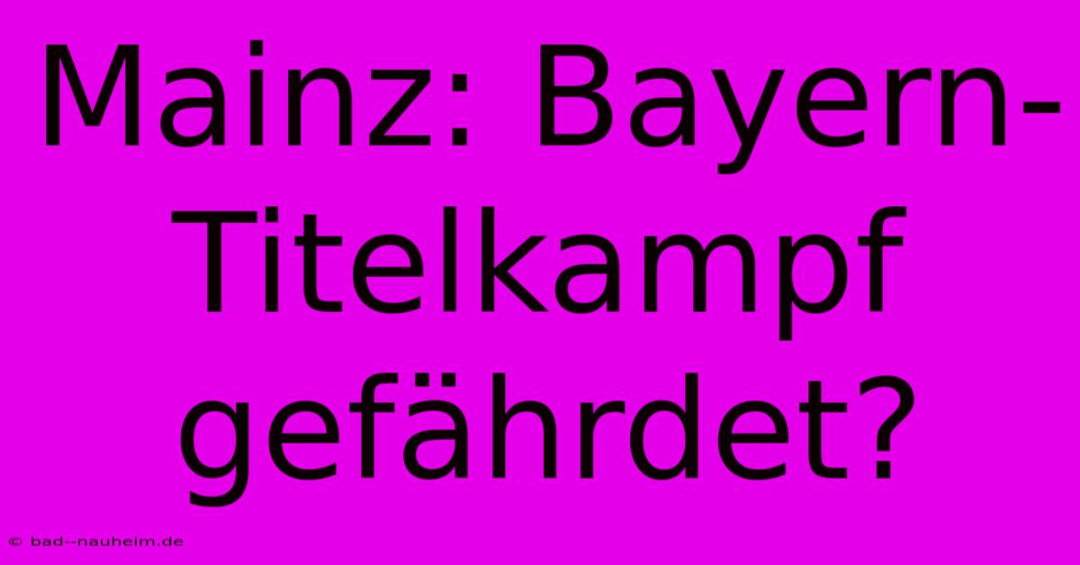 Mainz: Bayern-Titelkampf Gefährdet?