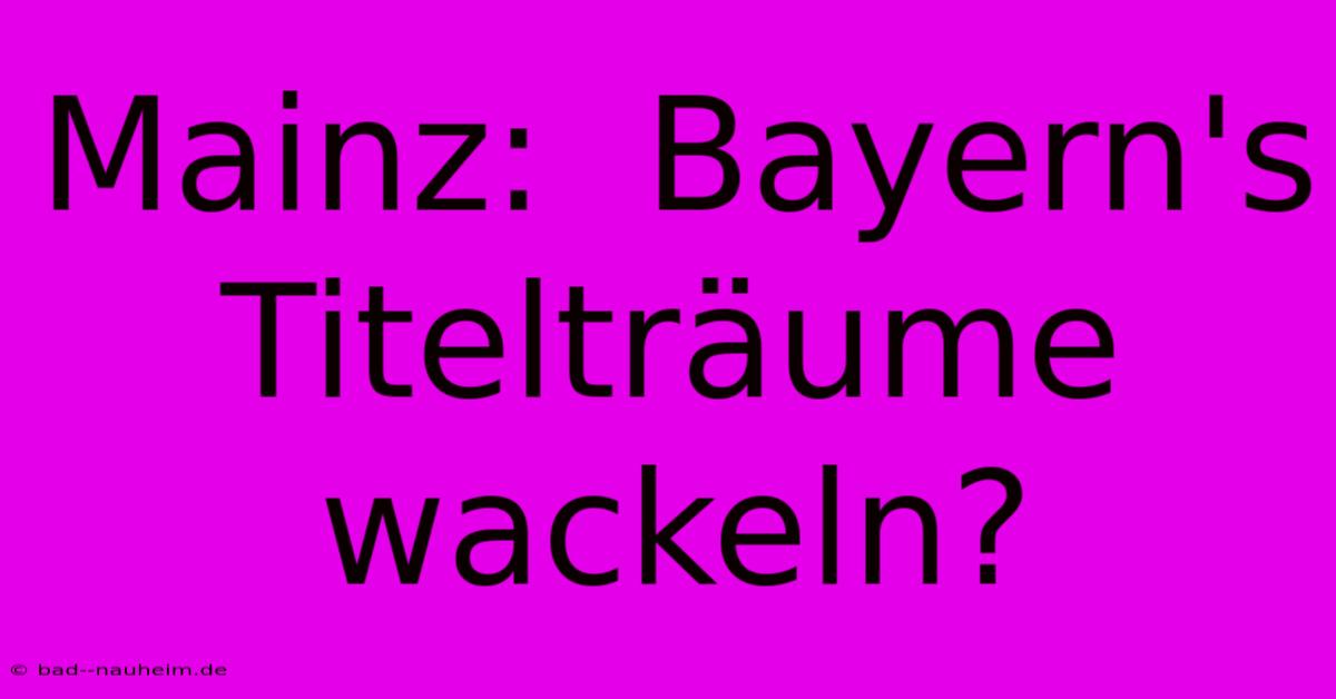 Mainz:  Bayern's Titelträume Wackeln?