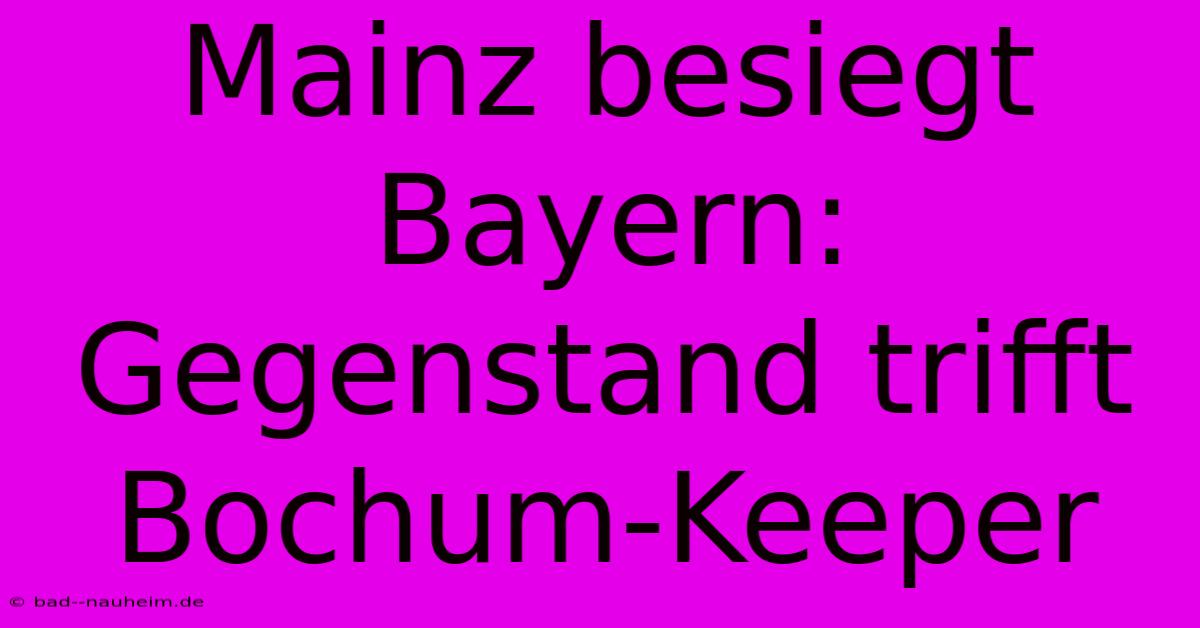 Mainz Besiegt Bayern: Gegenstand Trifft Bochum-Keeper