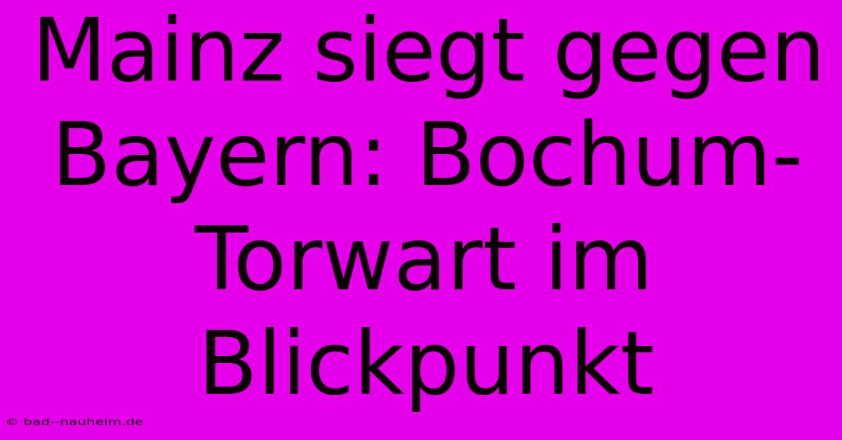 Mainz Siegt Gegen Bayern: Bochum-Torwart Im Blickpunkt