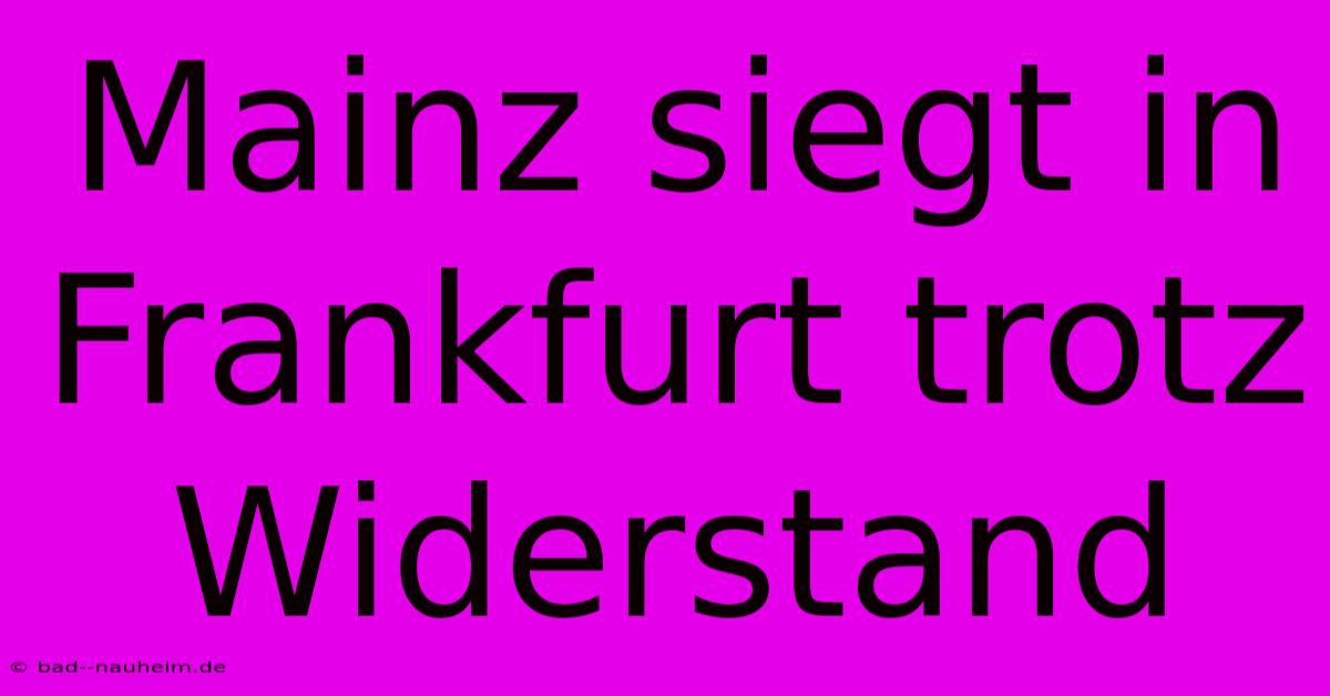 Mainz Siegt In Frankfurt Trotz Widerstand