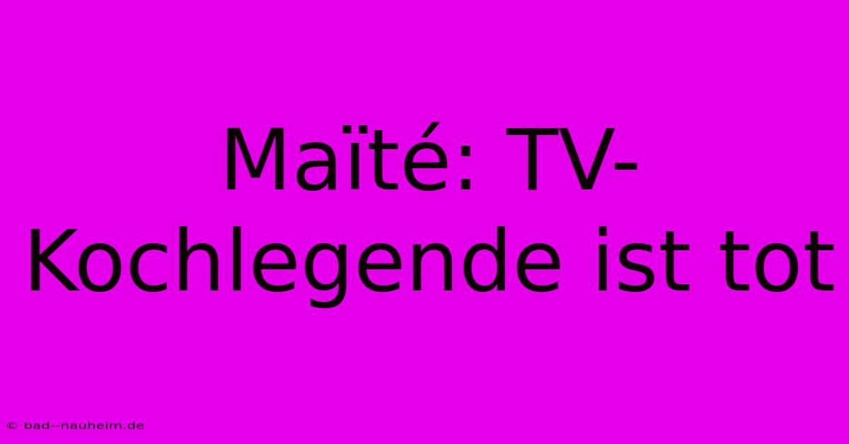 Maïté: TV-Kochlegende Ist Tot