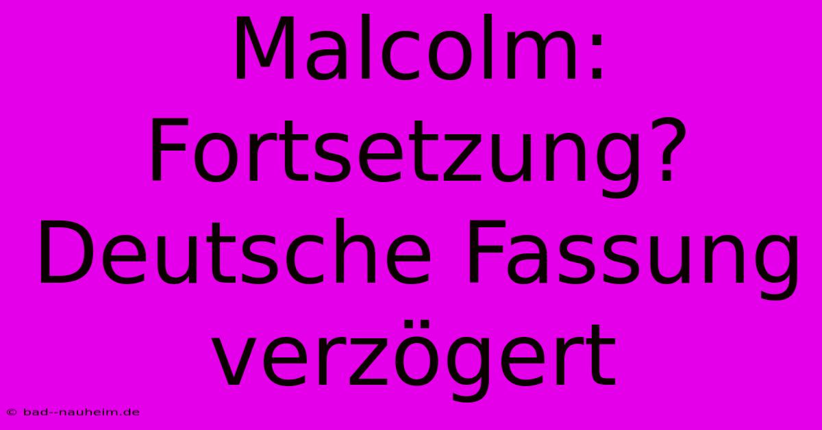 Malcolm: Fortsetzung? Deutsche Fassung Verzögert