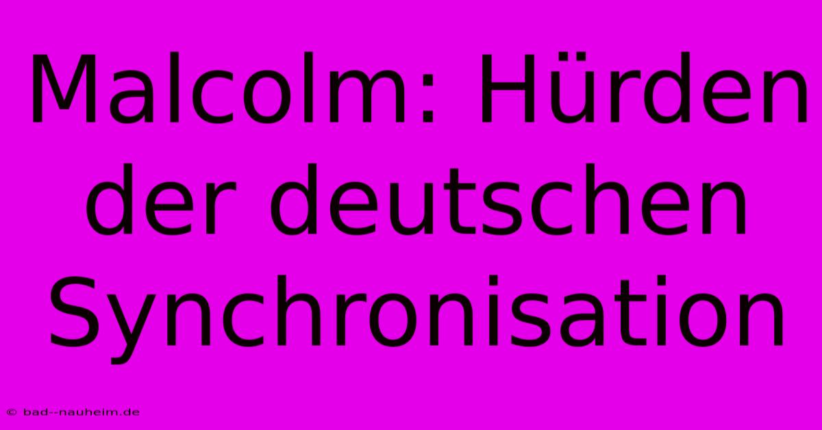 Malcolm: Hürden Der Deutschen Synchronisation