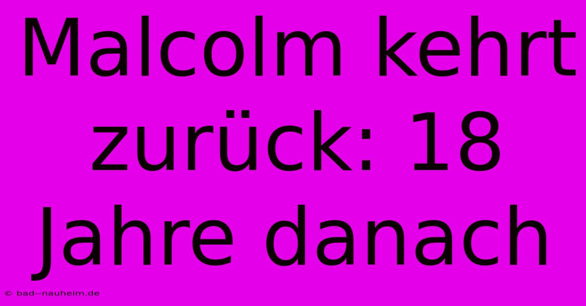 Malcolm Kehrt Zurück: 18 Jahre Danach