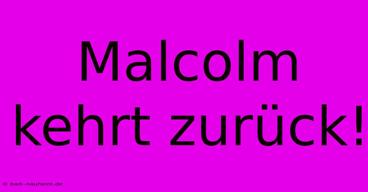 Malcolm Kehrt Zurück!