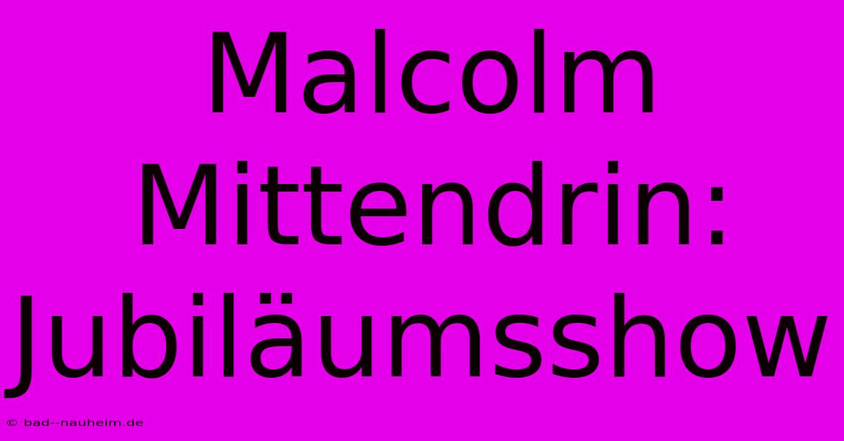 Malcolm Mittendrin:  Jubiläumsshow