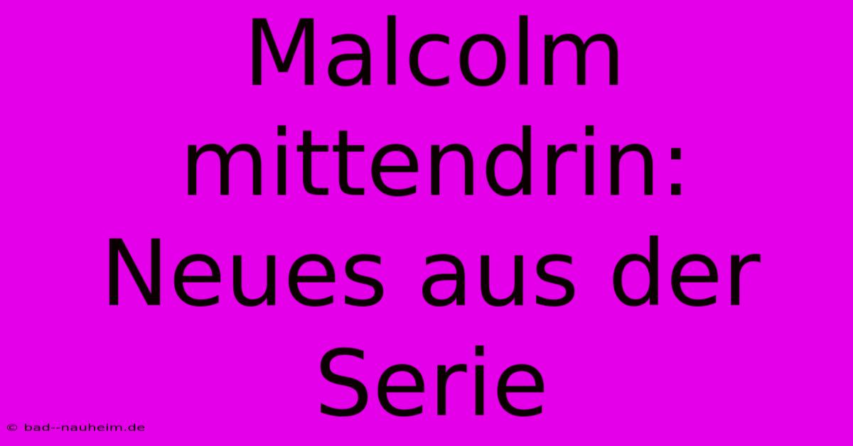 Malcolm Mittendrin: Neues Aus Der Serie