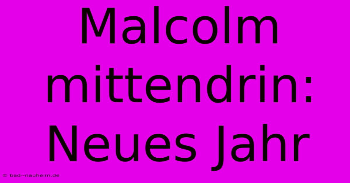 Malcolm Mittendrin: Neues Jahr