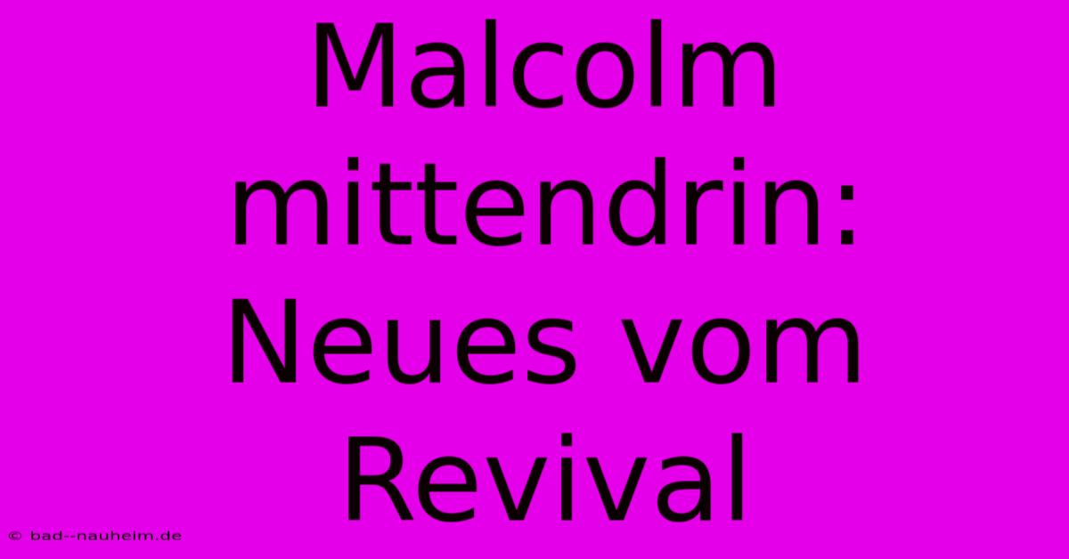 Malcolm Mittendrin: Neues Vom Revival