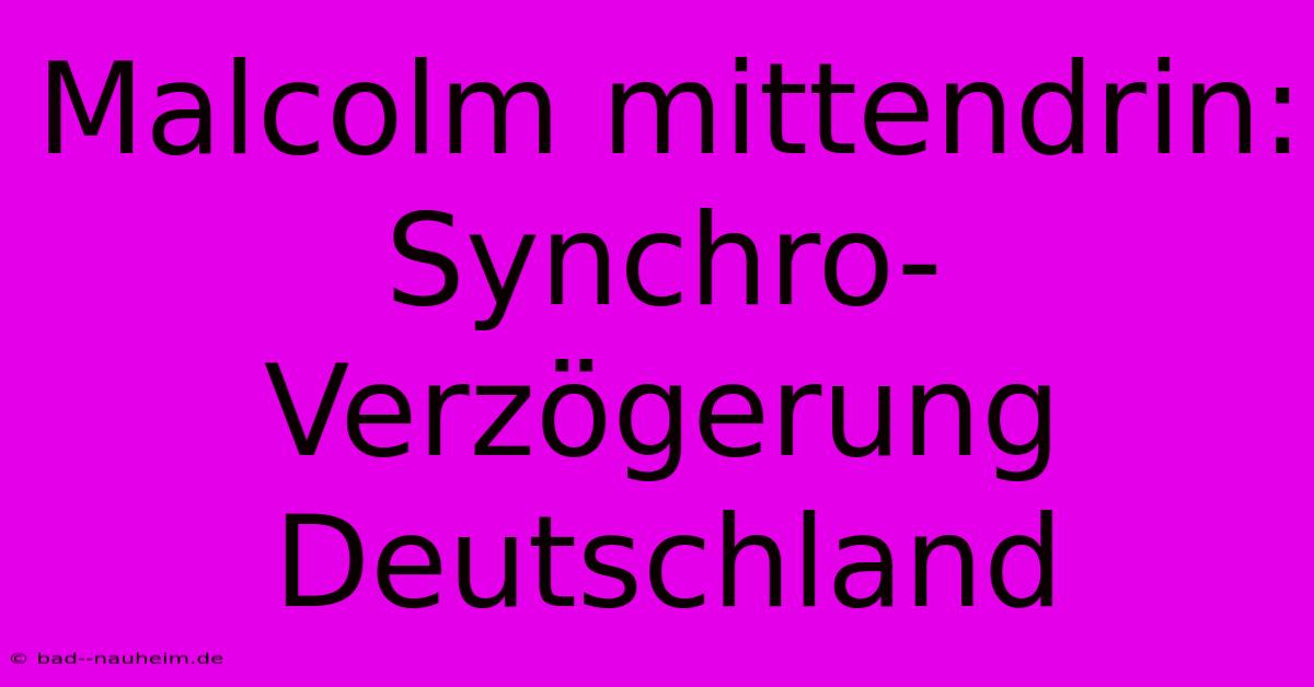 Malcolm Mittendrin:  Synchro-Verzögerung Deutschland