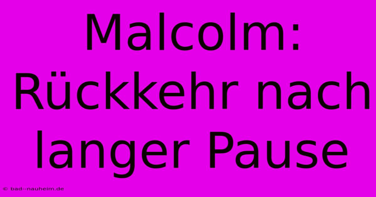 Malcolm: Rückkehr Nach Langer Pause