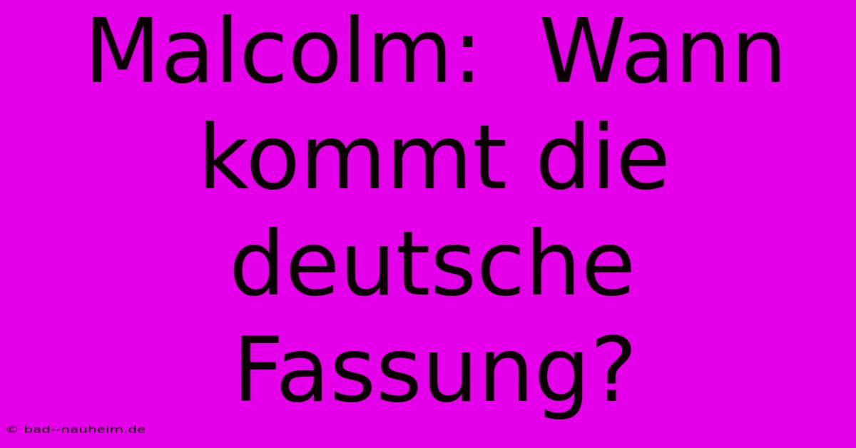 Malcolm:  Wann Kommt Die Deutsche Fassung?