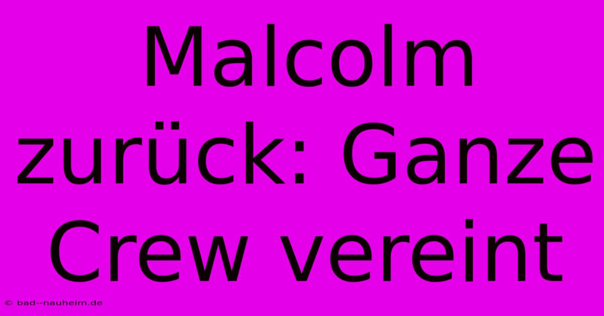 Malcolm Zurück: Ganze Crew Vereint