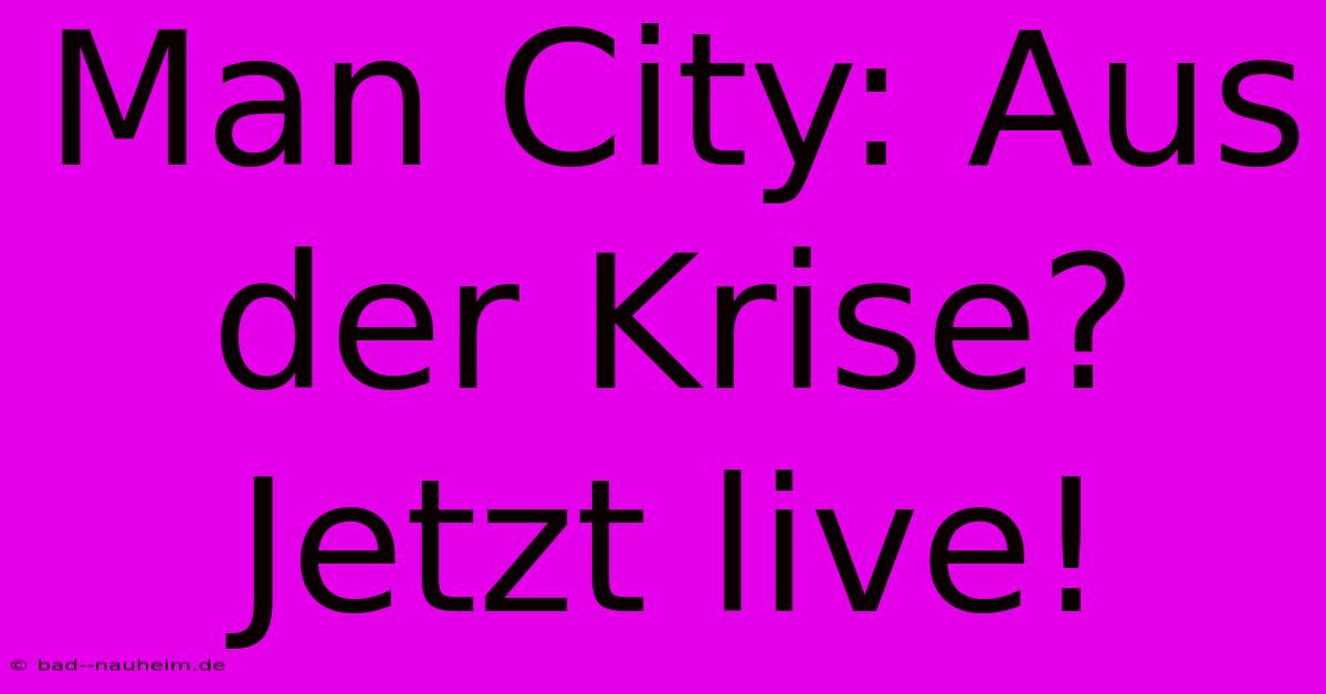 Man City: Aus Der Krise? Jetzt Live!