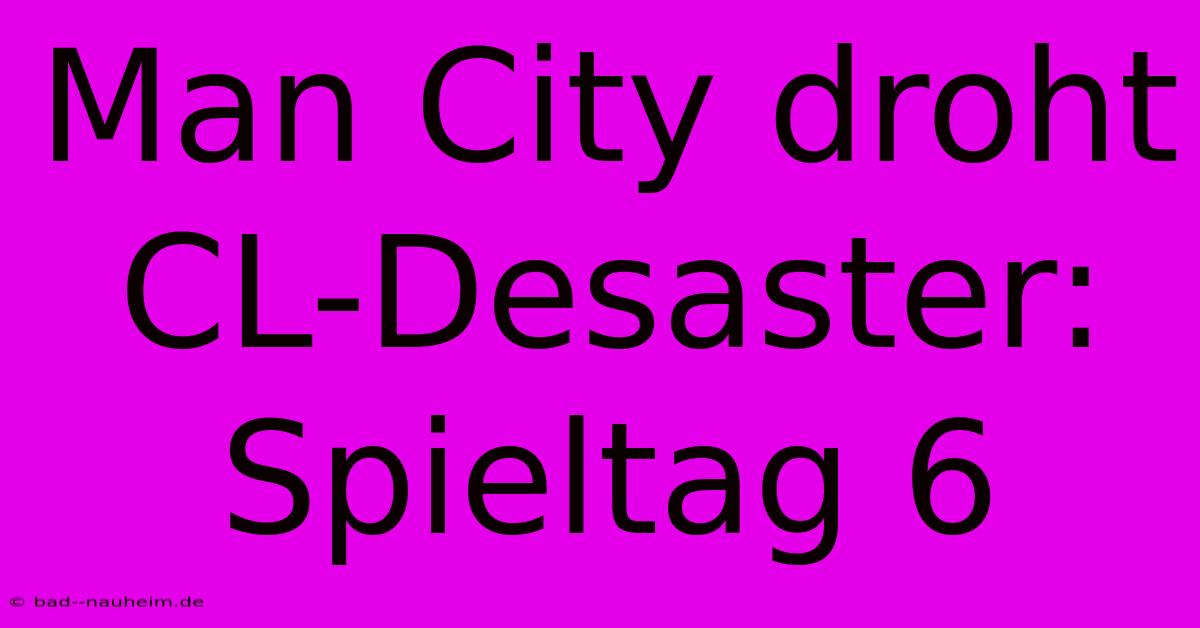 Man City Droht CL-Desaster: Spieltag 6