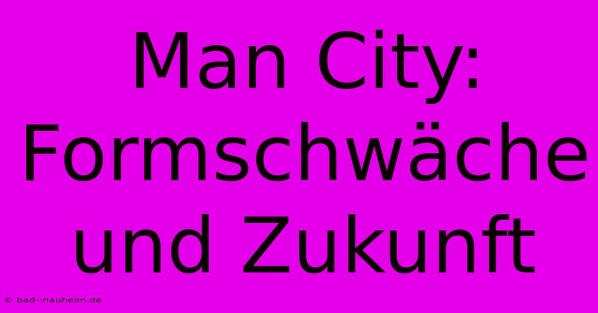 Man City: Formschwäche Und Zukunft